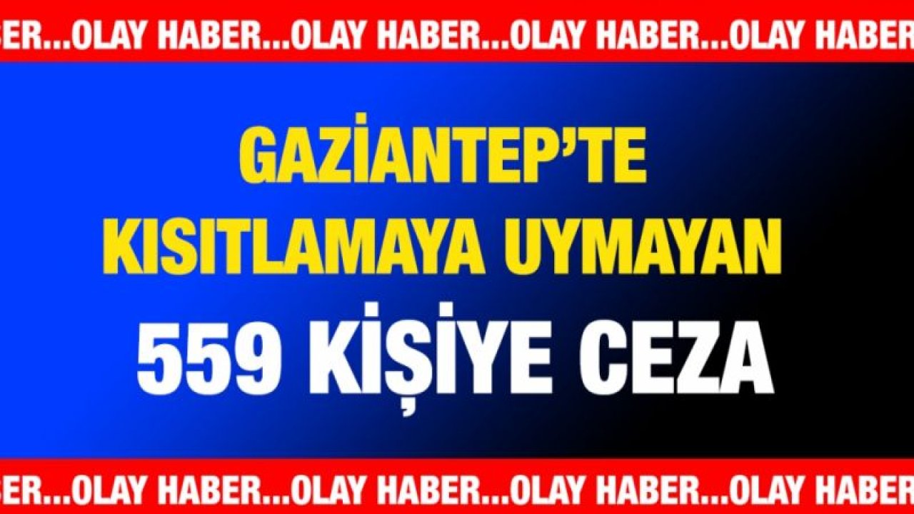 Gaziantep’te kısıtlamaya uymayan 559 kişiye ceza