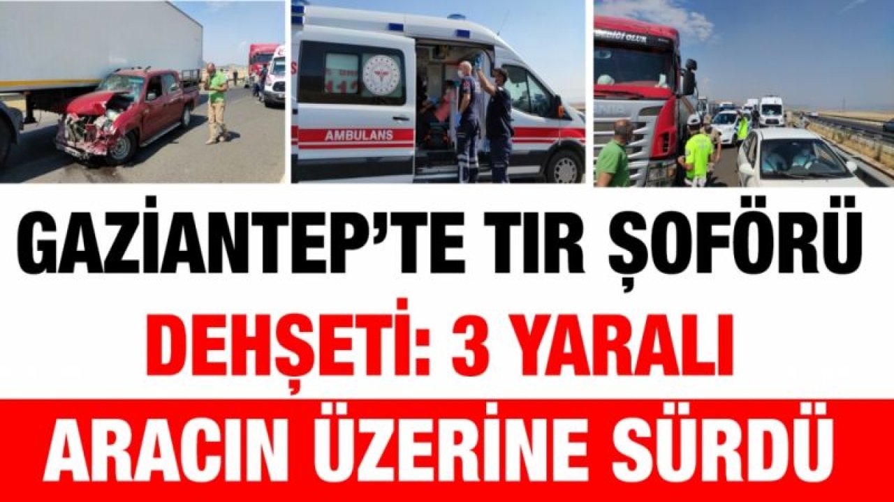 Gaziantep’te tır şoförü dehşeti: 3 yaralı