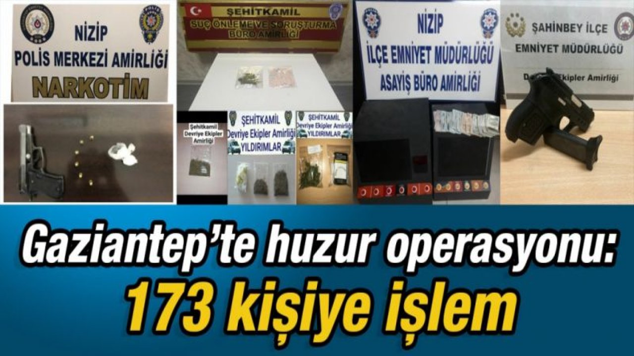 Gaziantep’te huzur operasyonu: 173 kişiye işlem