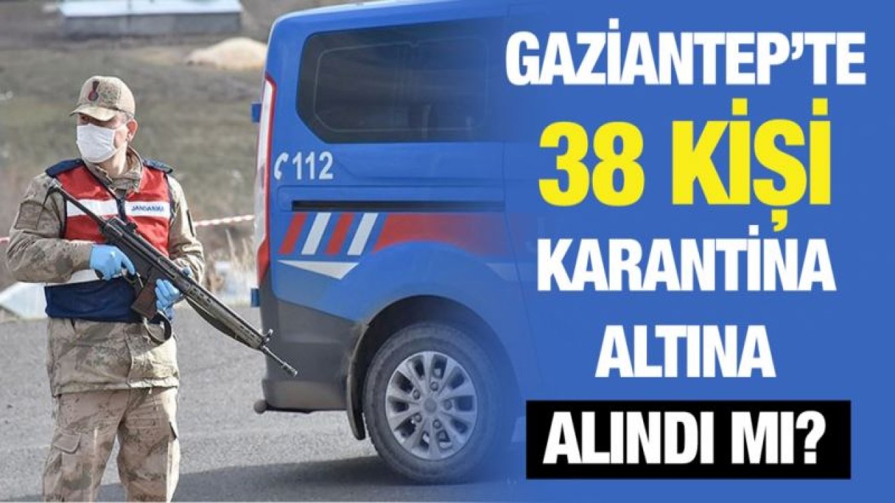 Gaziantep’te 38 kişi karantina altına alındı mı?