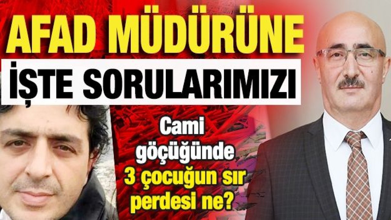 AFAD MÜDÜRÜNE  İŞTE SORULARIMIZ