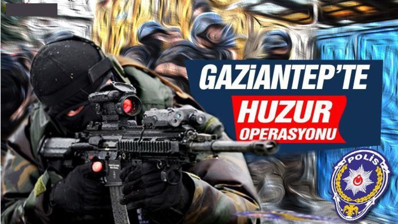 Gaziantep’te huzur operasyonu