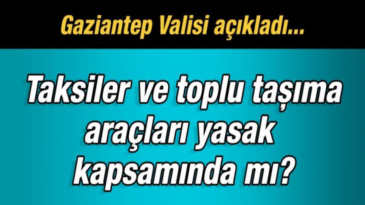 Gaziantep'te taksiler ve toplu taşıma araçları yasak kapsamında mı? Vali Gül açıkladı…