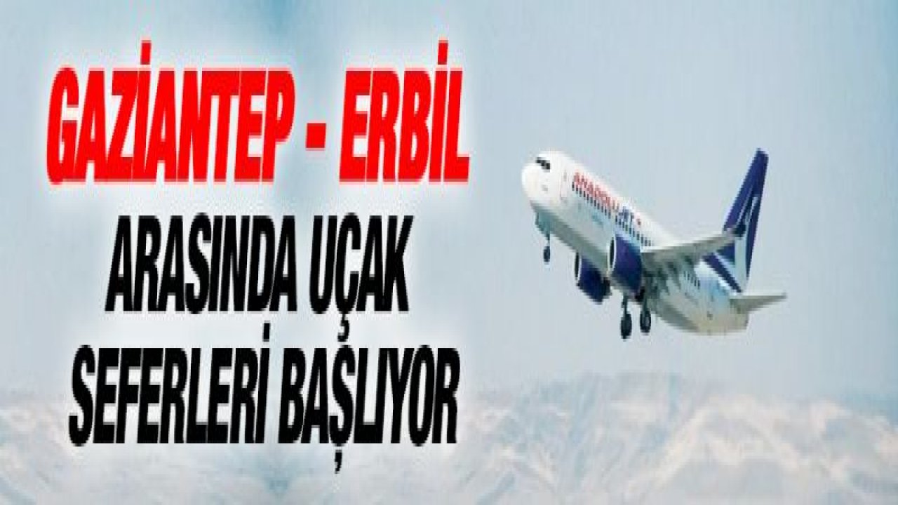 Gaziantep - Erbil arasında uçak seferleri başlıyor