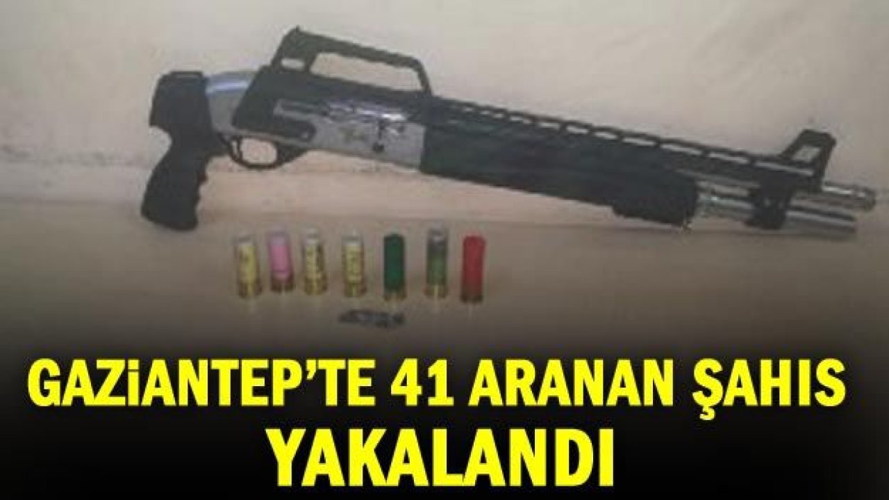 Gaziantep’te 41 aranan şahıs yakalandı