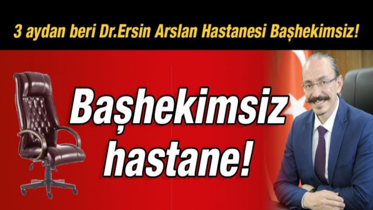 3 aydan beri Dr.Ersin Arslan Hastanesi Başhekimsiz!  Başhekimsiz hastane!