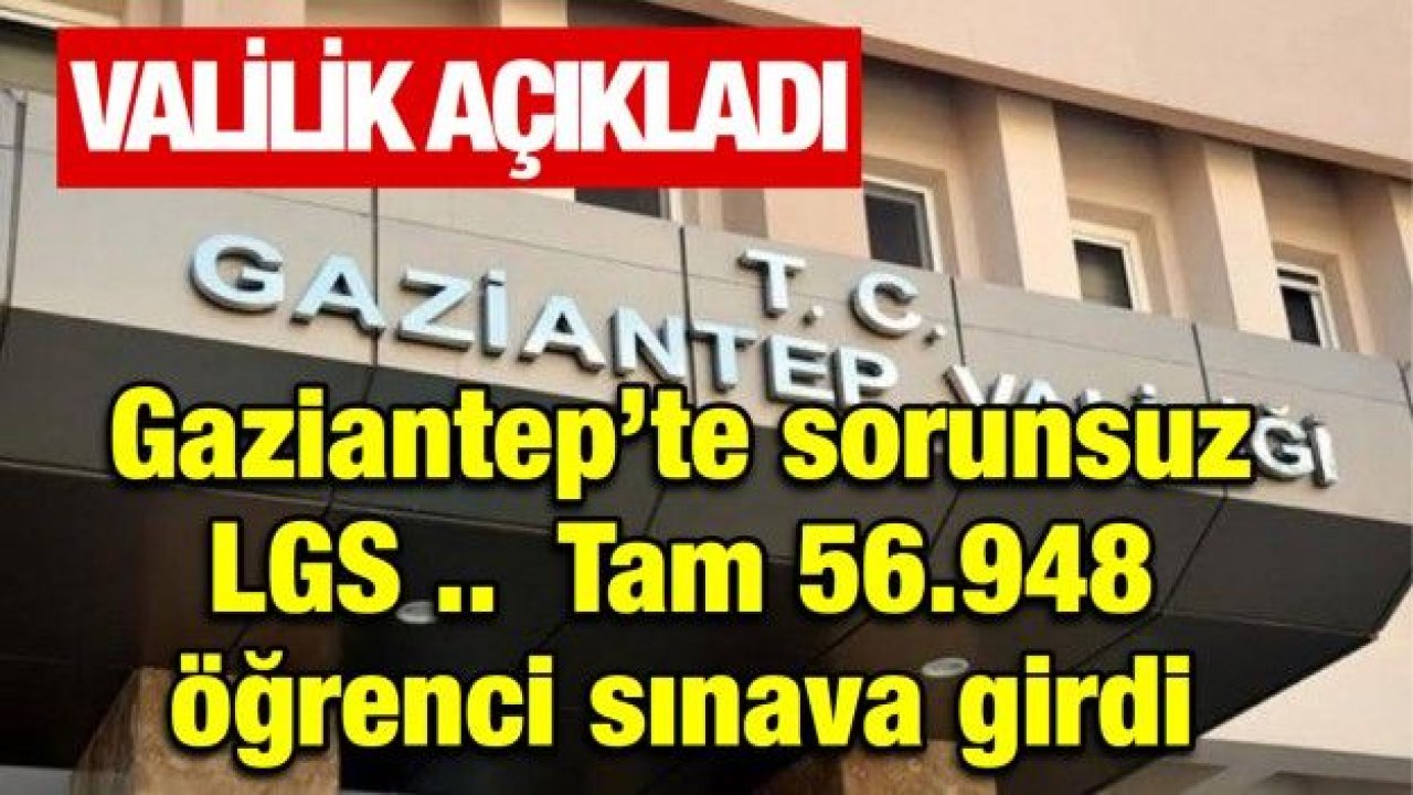 Gaziantep’te sorunsuz LGS ..  Tam 56.948  öğrenci sınava girdi