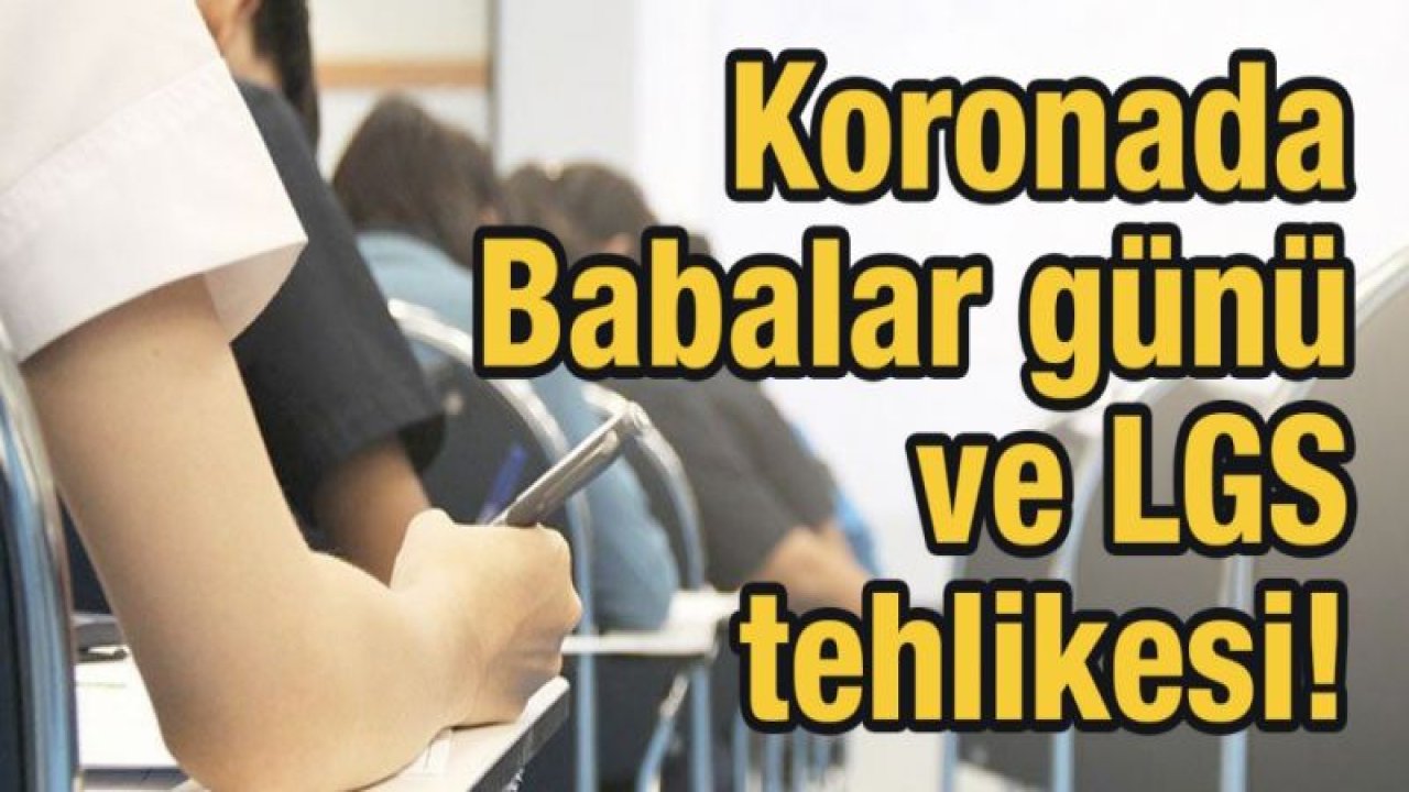 Koronada Babalar günü ve LGS tehlikesi!