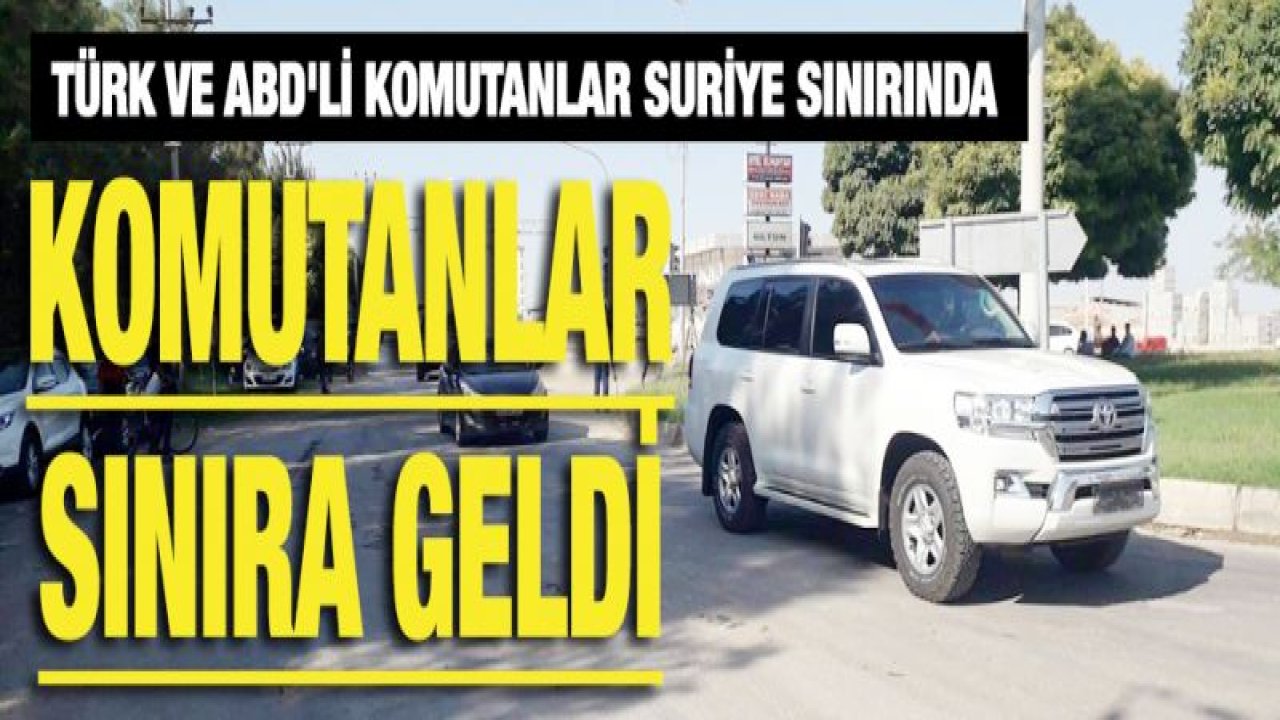 Türk ve ABD'li komutanlar Suriye sınırında