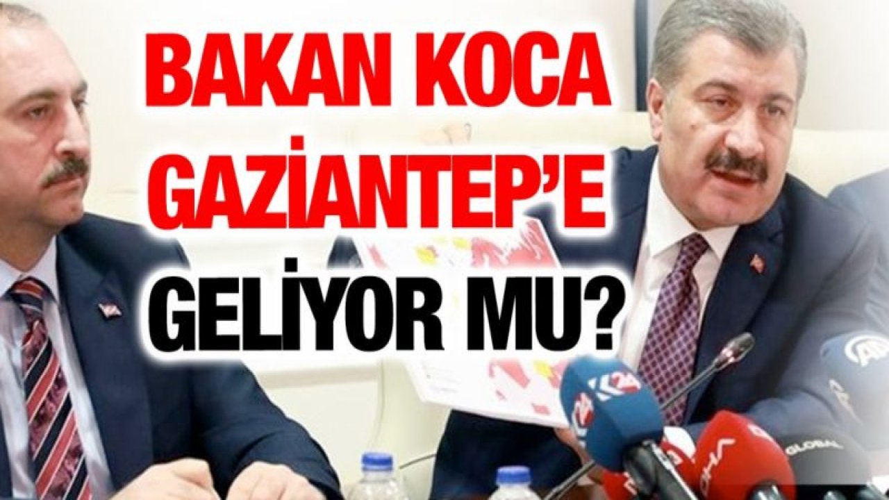 Bakan Koca Gaziantep’e geliyor mu?