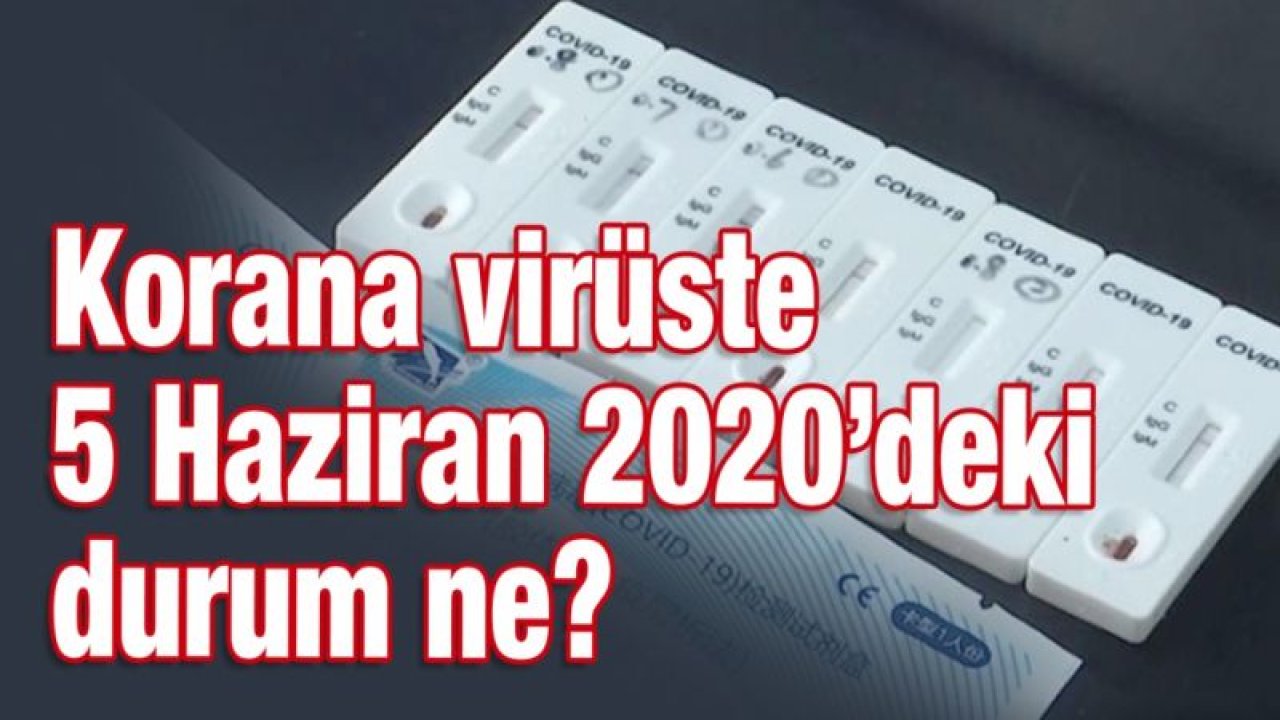 Korana virüste 5 Haziran 2020’deki durum ne?