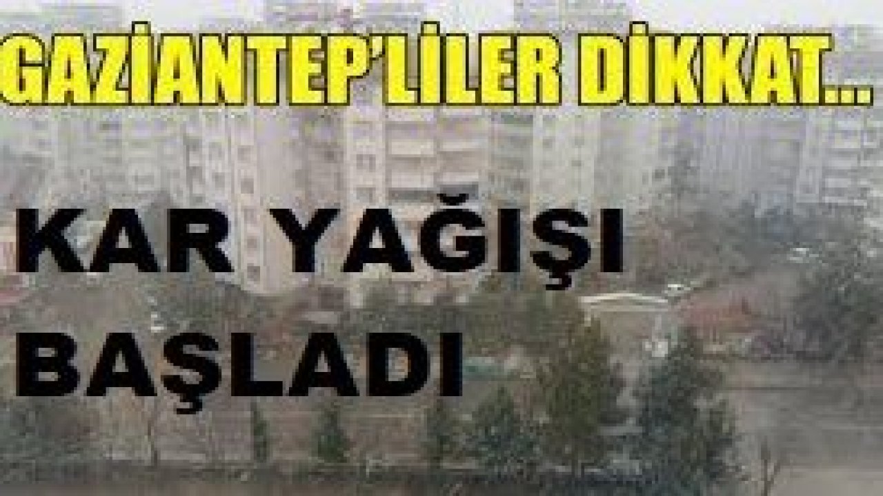 Son dakika...Gaziantep’te kar yağışı başladı! Gaziantep dikkat! Gaziantep'te Kar!