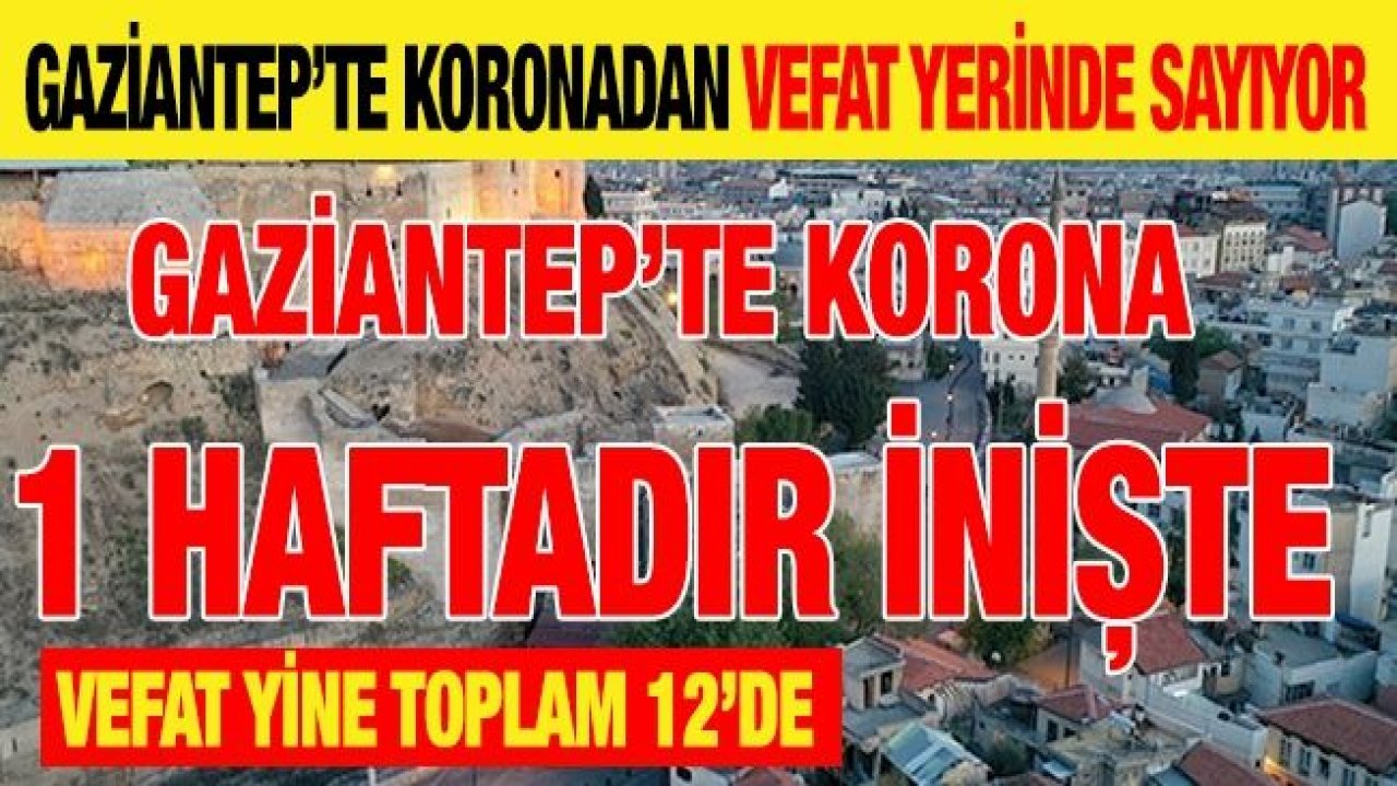 Gaziantep’te koronadan vefat yerinde sayıyor... Gaziantep’te Korona 1 haftadır inişte... Vefat yine toplam 12’de