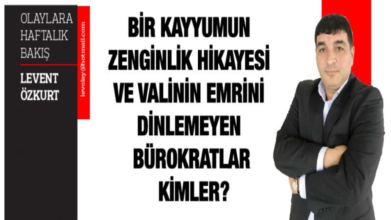 BİR KAYYUMUN ZENGİNLİK HİKAYESİ VE VALİNİN EMRİNİ DİNLEMEYEN BÜROKRATLAR KİMLER?