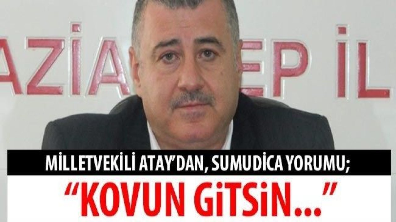 #SonDakika...#Gaziantep MHP Milletvekili Atay'dan, Sumudica yorumu; "Bu adamı bir dakika bile beklemeden Kovun gitsin..."SERMET ATAY'DAN SUMUDİCA’YA SERT TEPKİ