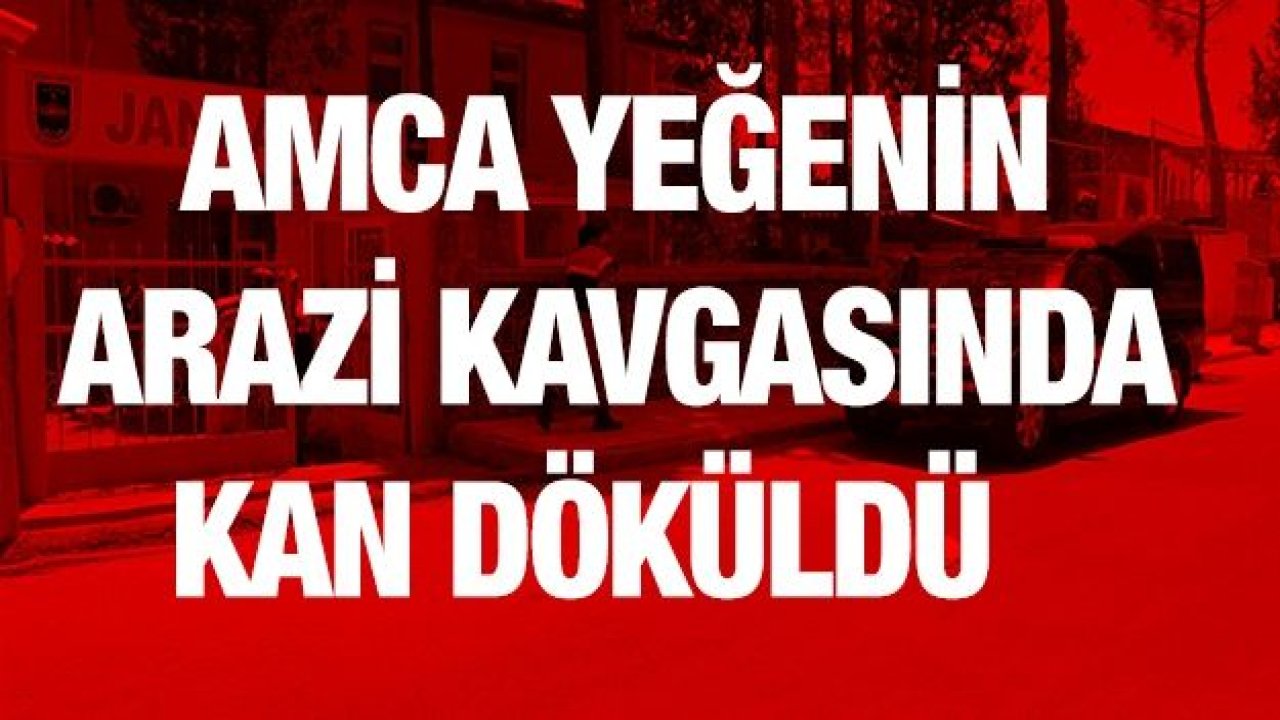 Amca yeğenin arazi kavgasında kan döküldü