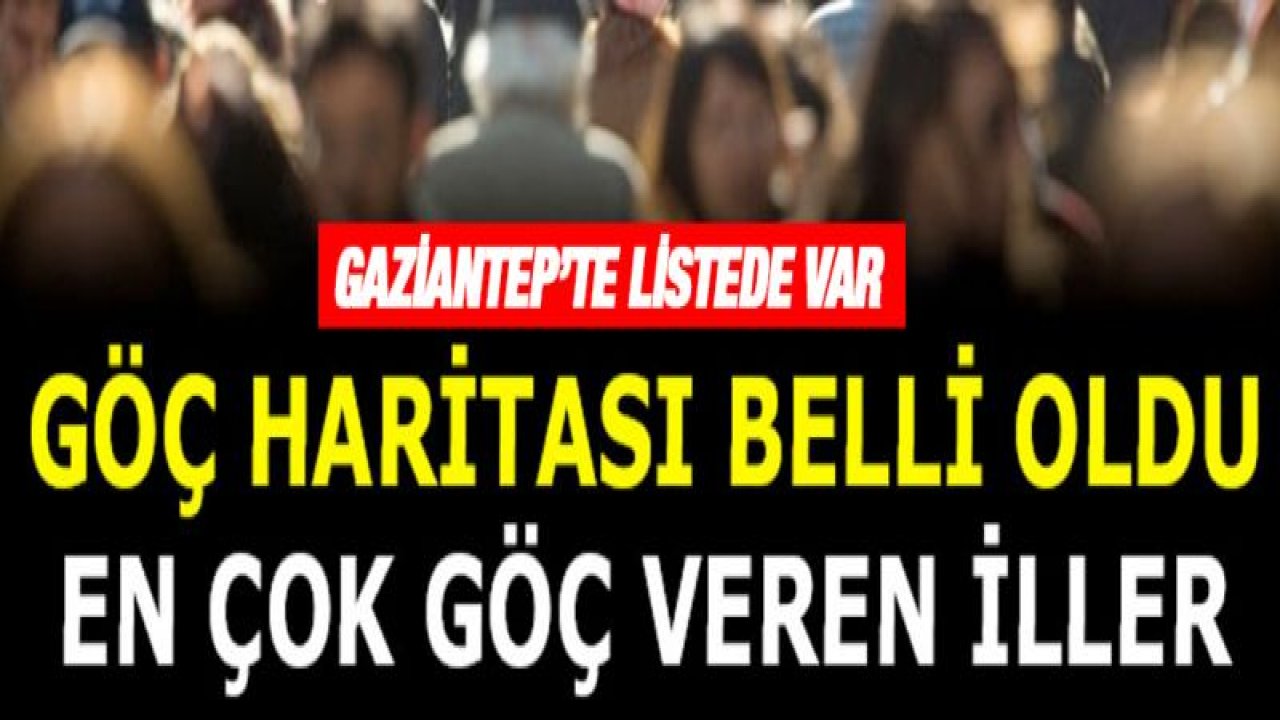 Göç haritası belli oldu. İşte Gaziantep sayısı