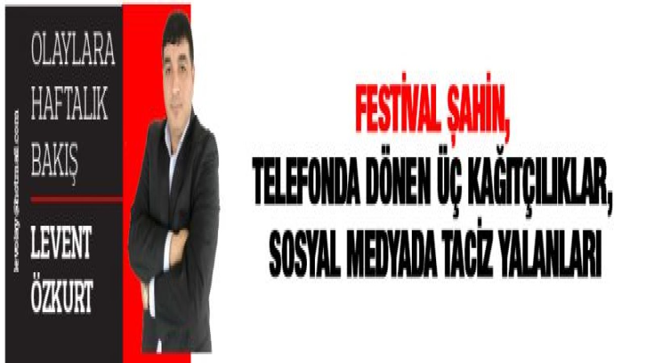 FESTİVAL ŞAHİN, TELEFONDA DÖNEN ÜÇ KAĞITÇILIKLAR, SOSYAL MEDYADA TACİZ YALANLARI