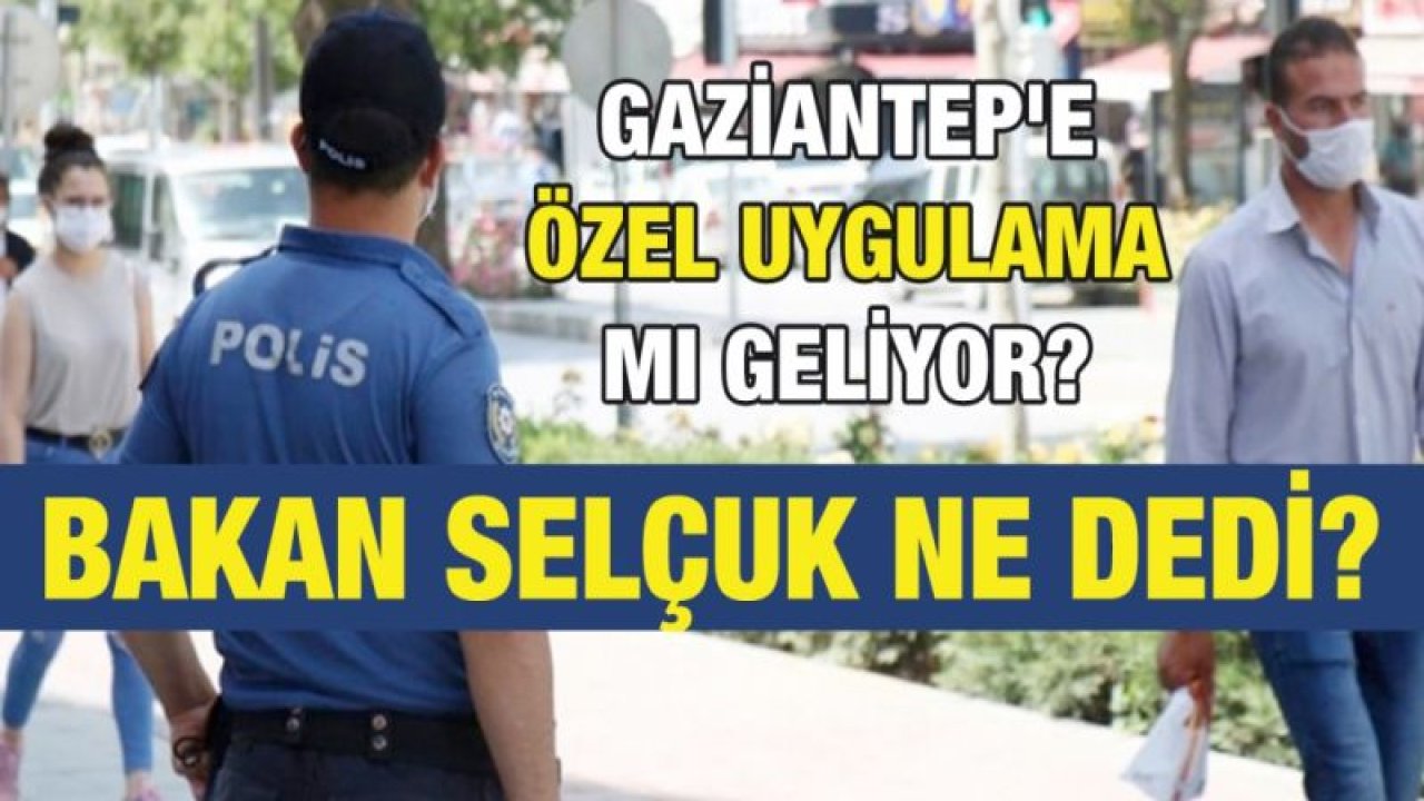 Gaziantep'e özel uygulama mı geliyor? Bakan ne dedi?