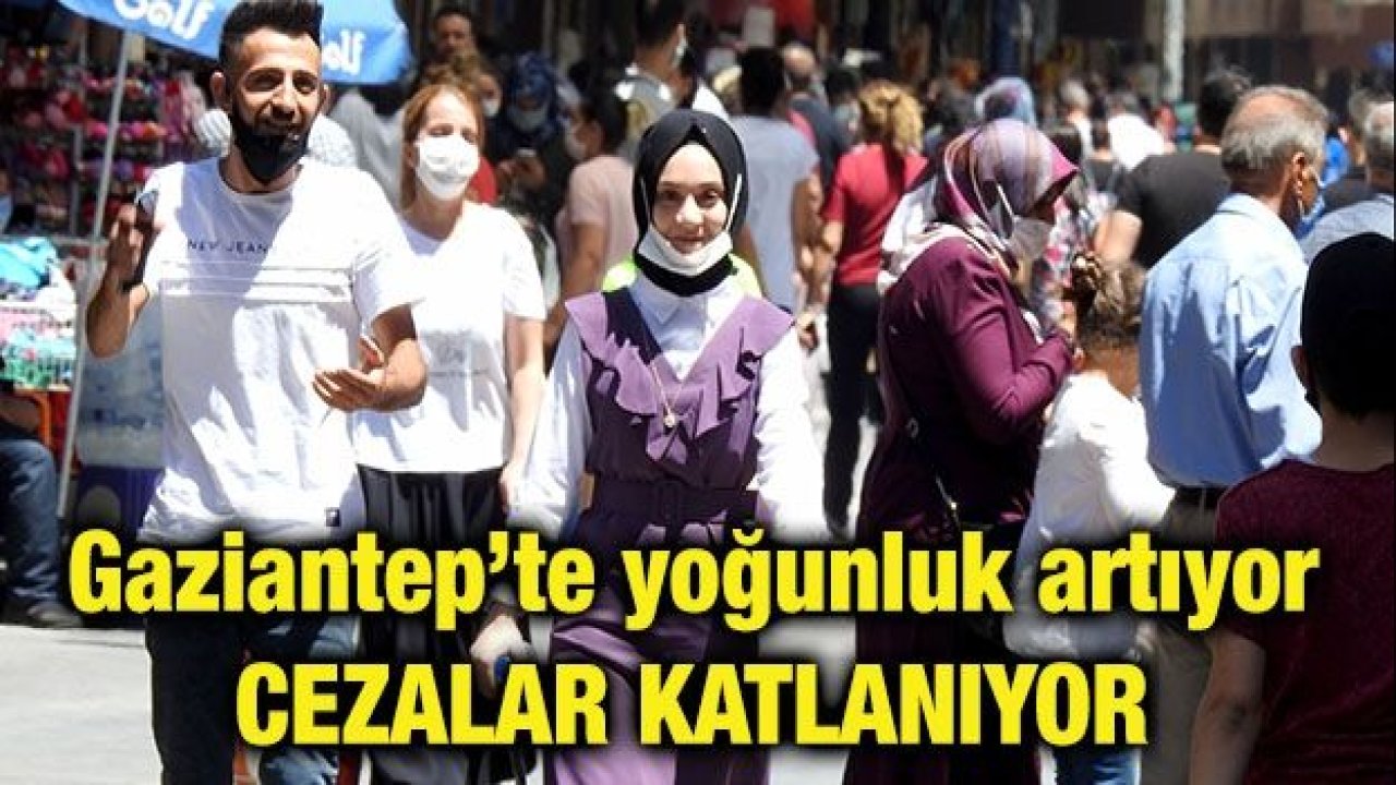 Gaziantep’te yoğunluk artıyor cezalar katlanıyor