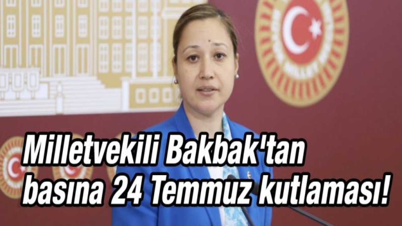 Milletvekili Bakbak'tan basına 24 Temmuz kutlaması!