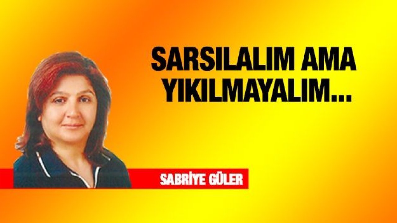 SARSILALIM AMA YIKILMAYALIM...