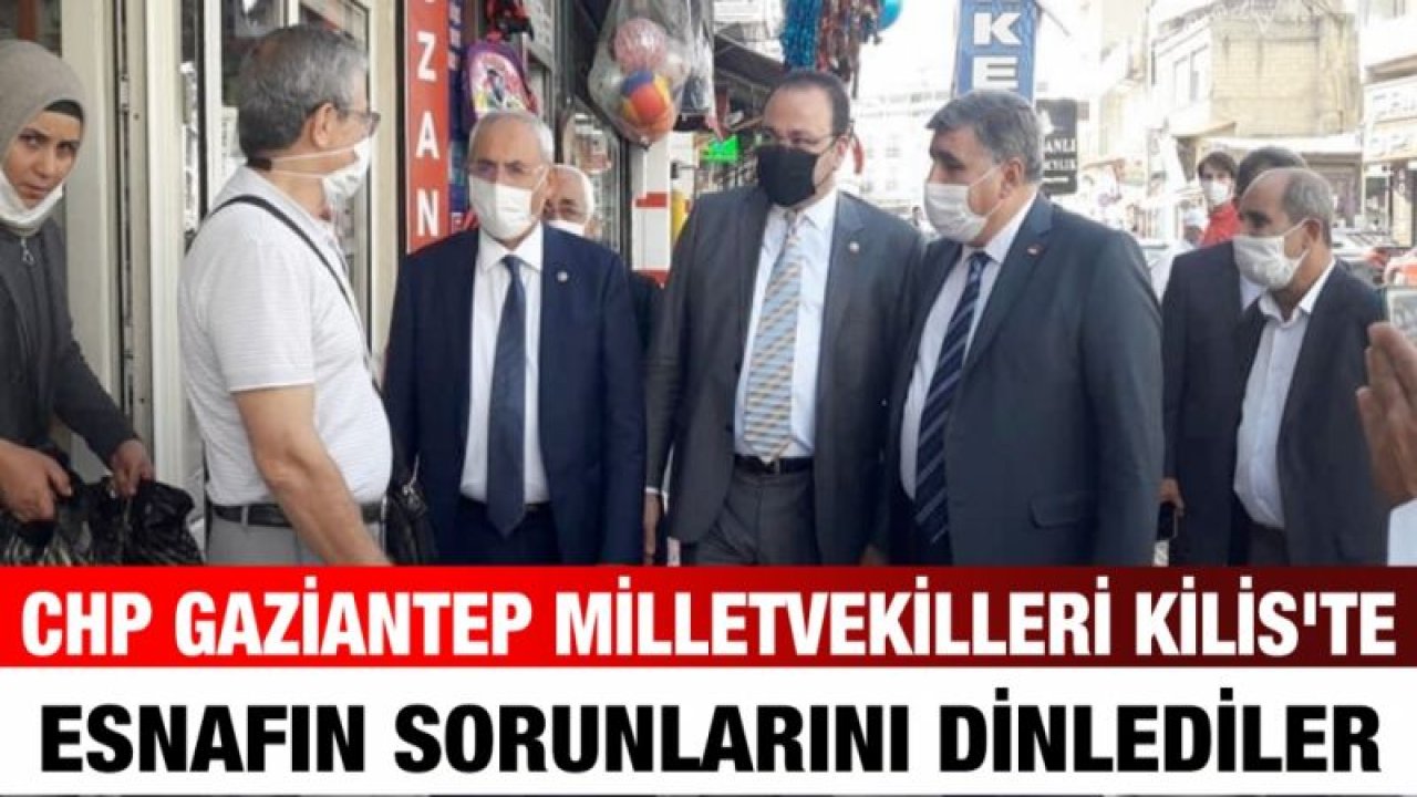 CHP Gaziantep Milletvekilleri Kilis'te esnafın sorunlarını dinlediler