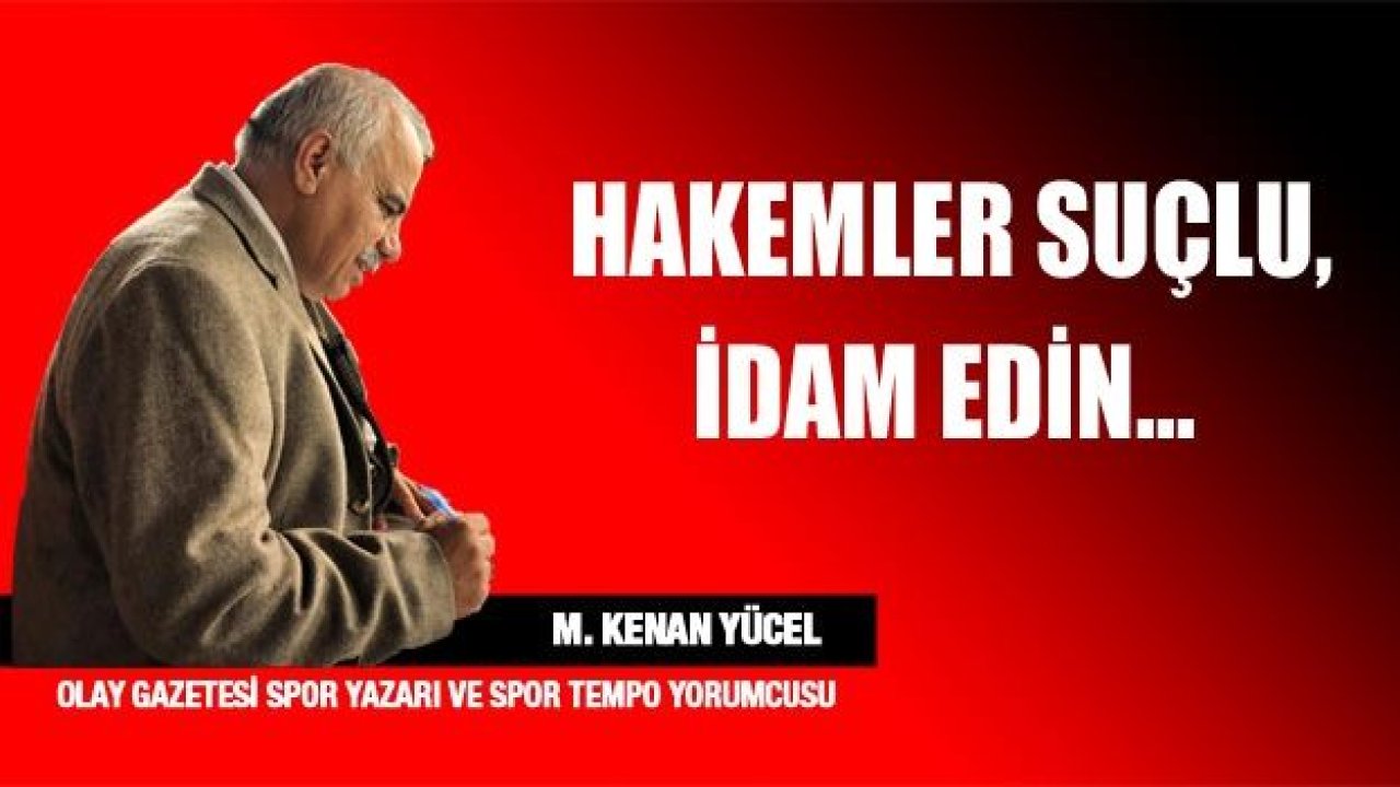 Hakemler suçlu, idam edin!