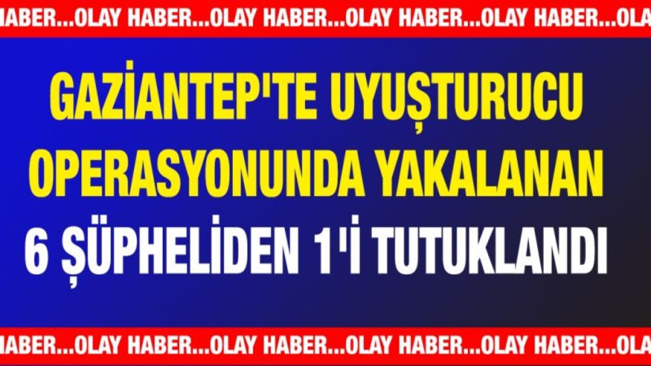 Gaziantep'te uyuşturucu operasyonunda yakalanan 6 şüpheliden 1'i tutuklandı