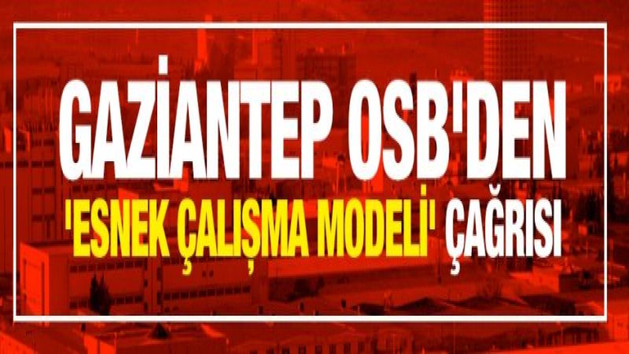 Gaziantep OSB'den 'esnek çalışma modeli' çağrısı