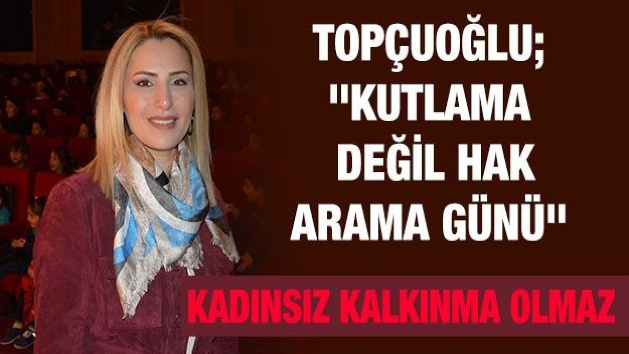 Topçuoğlu; "Kutlama değil hak arama günü"