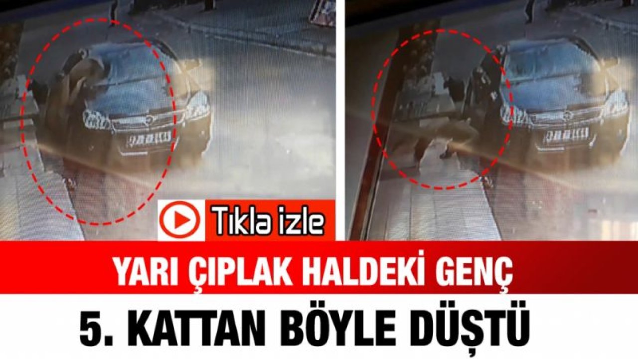 Yarı çıplak haldeki genç 5. kattan böyle düştü