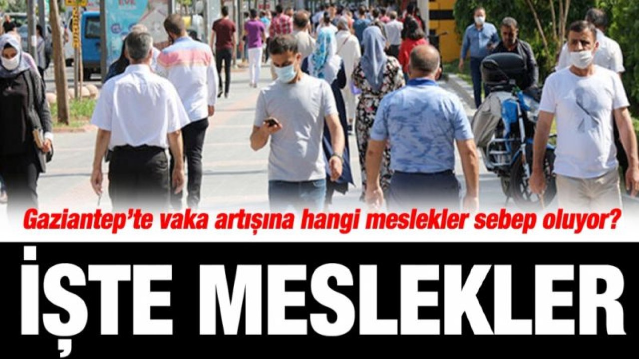 Gaziantep’te vaka artışına hangi meslekler sebep oluyor?... İşte meslekler