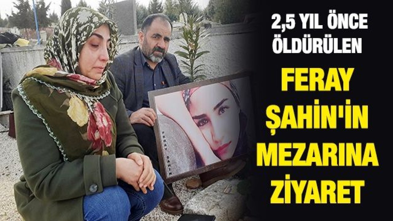 2,5 yıl önce öldürülen Feray Şahin'in mezarına ziyaret