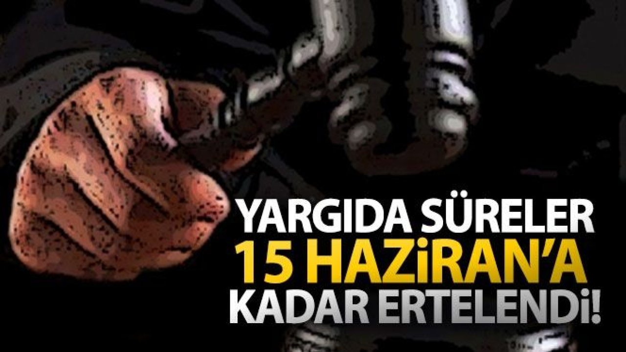 Yargıda süreler 15 Haziran'a kadar ertelendi