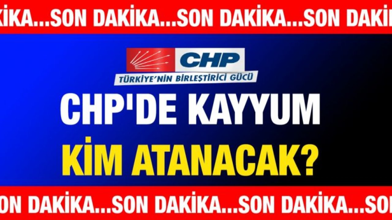 CHP'de kayyum kim atanacak?