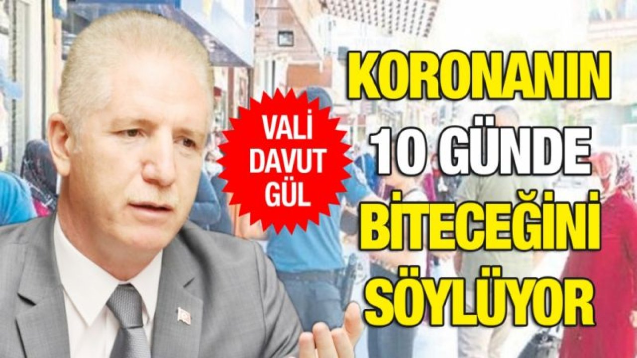 Vali Gül koronanın 10 günde biteceğini söylüyor