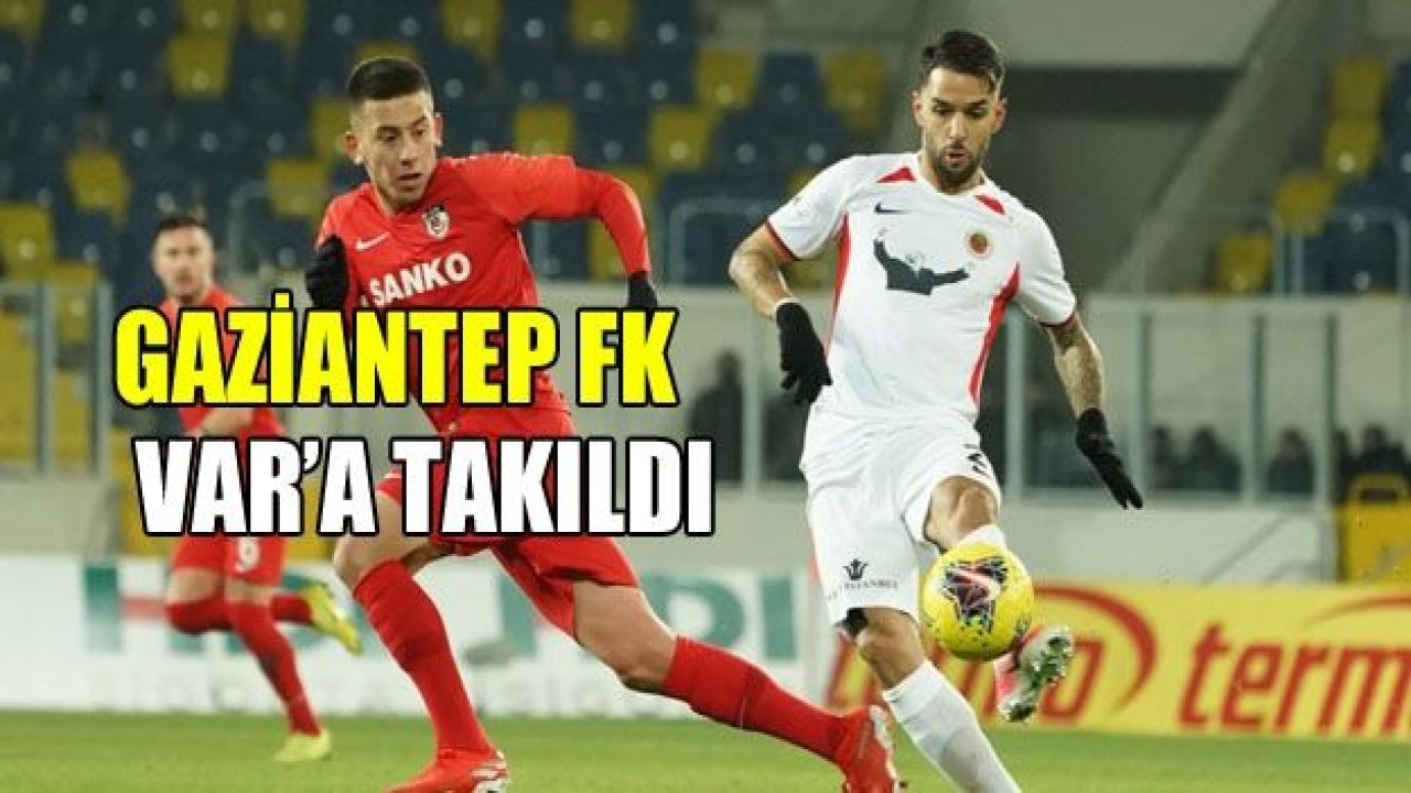 Gaziantep FK VAR’a takıldı!