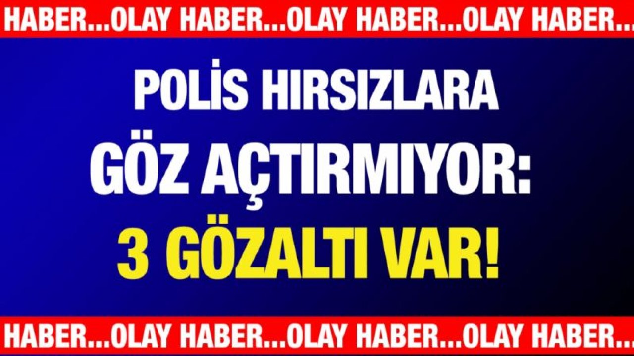 Polis hırsızlara göz açtırmıyor: 3 gözaltı