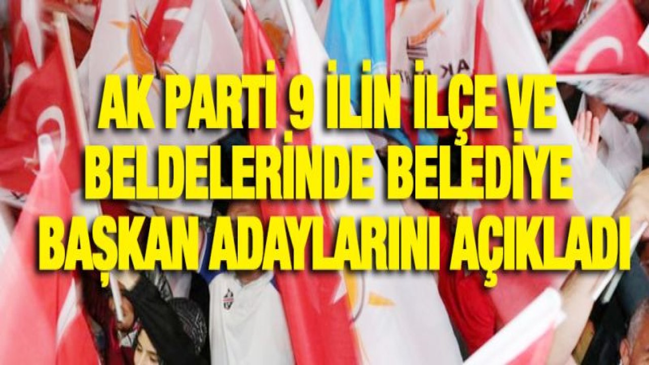 AK Parti 9 ilin ilçe ve beldelerinde belediye başkan adaylarını açıkladı