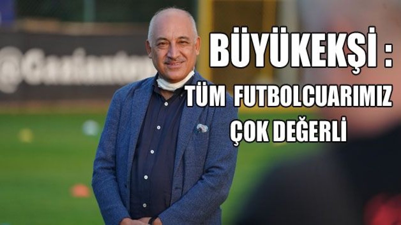 BÜYÜKEKŞİ : Futbolcularımızın hepsi değerli