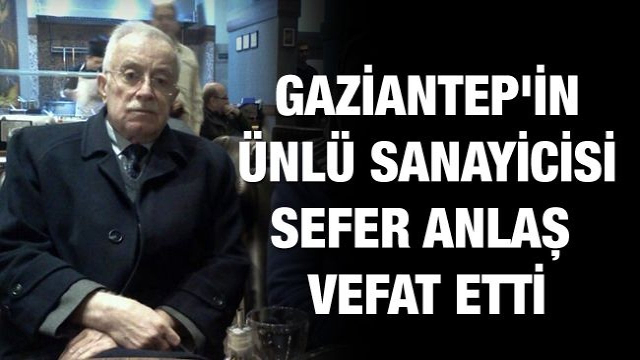 Gaziantep'in ünlü sanayicisi Anlaş vefat etti... Sefer Anlaş üzdü