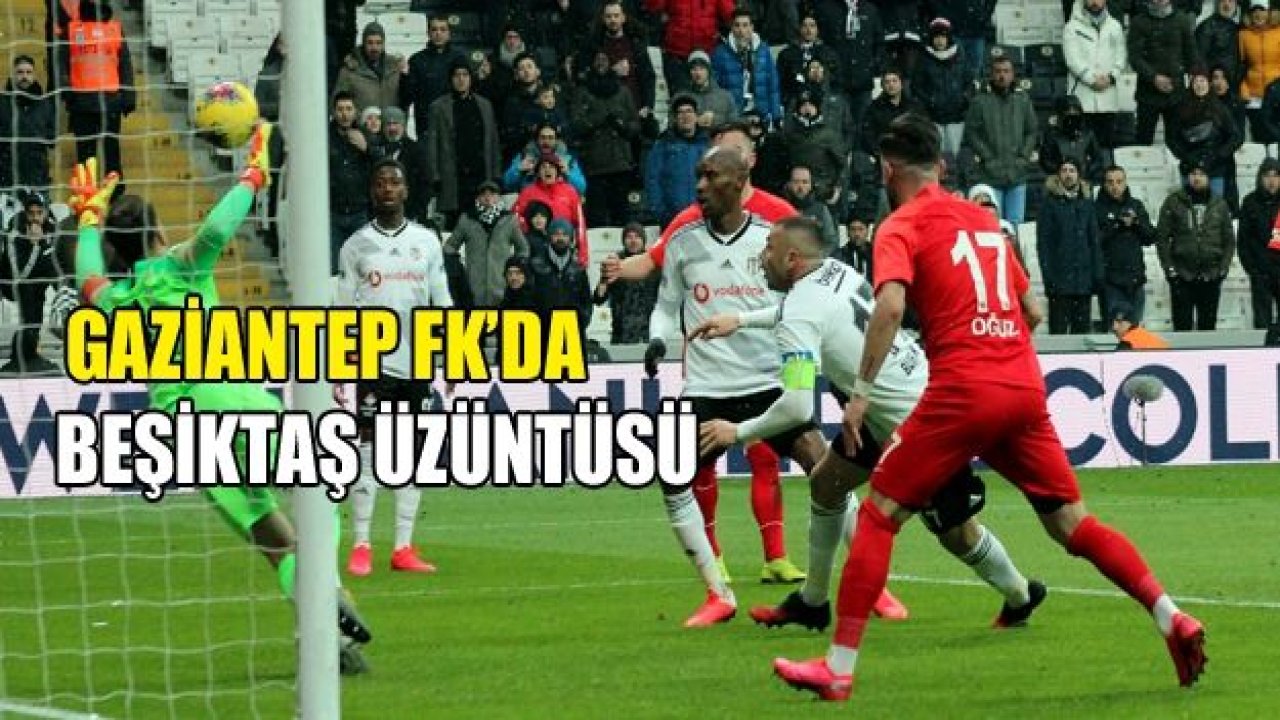 GAZİANTEP FK’DA Beşiktaş üzüntüsü