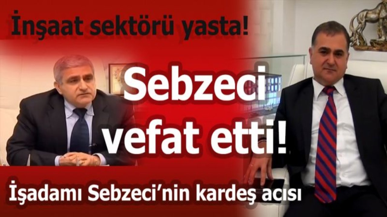 İnşaat sektörü yasta! Sebzeci vefat etti!