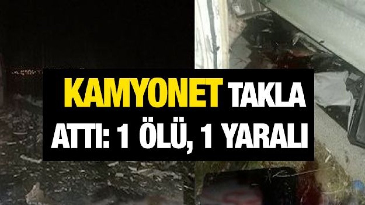 Kamyonet takla attı: 1 ölü, 1 yaralı