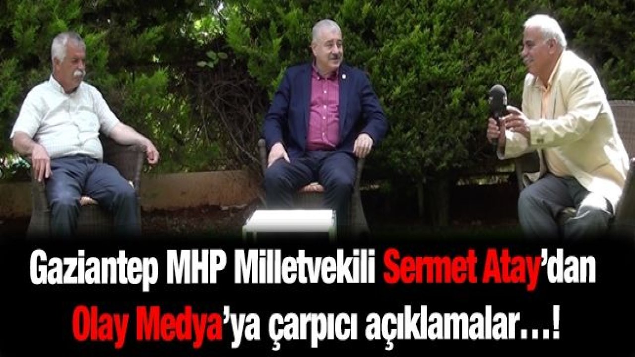 Gaziantep MHP Milletvekili Sermet Atay’dan Olay Medya’ya çarpıcı açıklamalar…!