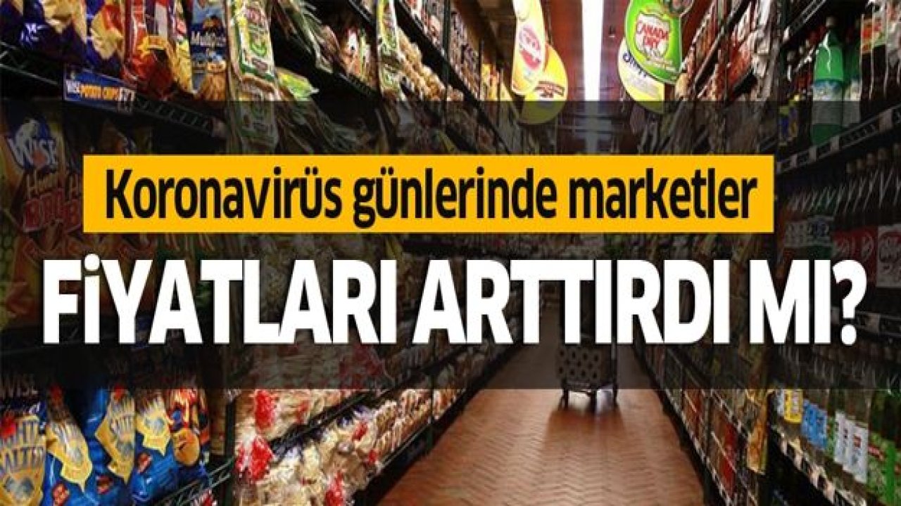 Koronavirüs günlerinde marketler fiyatları arttırdı mı?