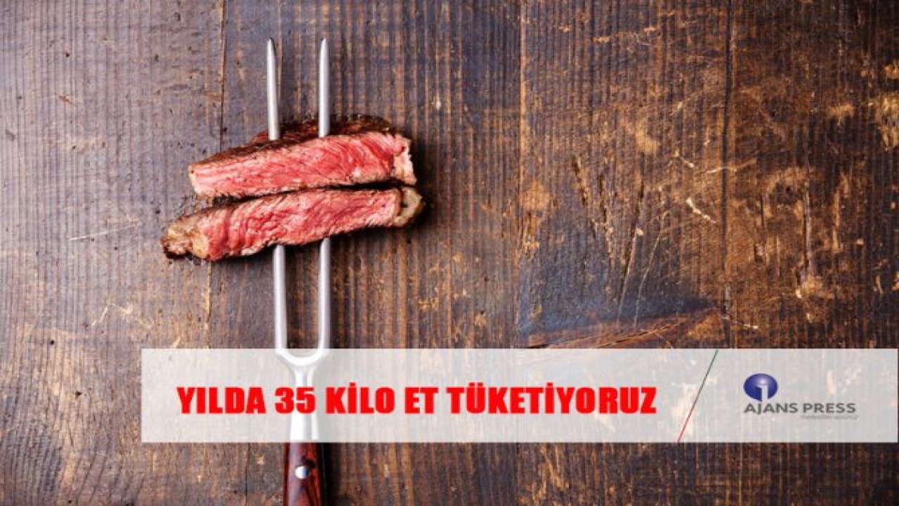 YILDA 35 KİLO ET TÜKETİYORUZ