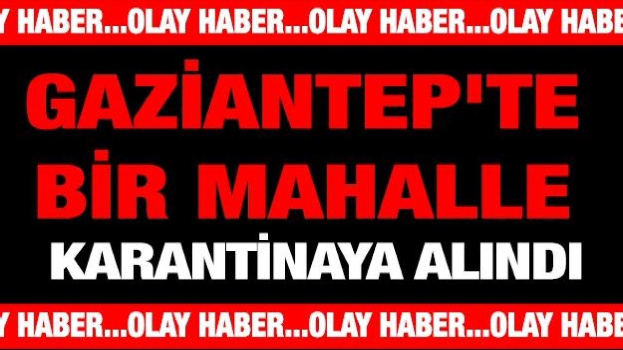 Gaziantep'te bir mahalle karantinaya alındı