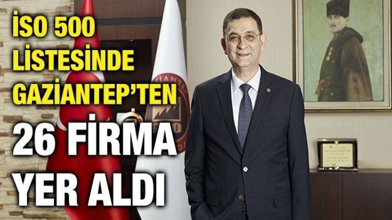 İSO 500 LİSTESİNDE GAZİANTEP’TEN 26 FİRMA YER ALDI